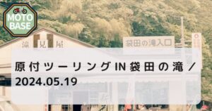 原付ツーリングIN袋田の滝／2024.05.19