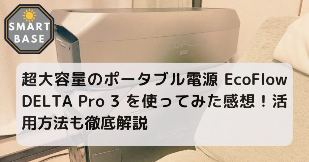 お超大容量のポータブル電源 EcoFlow DELTA Pro 3 を使ってみた感想！活用方法も徹底解説