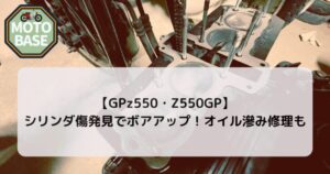 【GPz550・Z550GP】シリンダ傷発見でボアアップ！オイル滲み修理も
